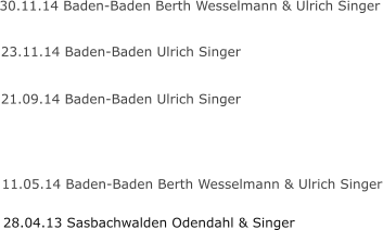 28.04.13 Sasbachwalden Odendahl & Singer 11.05.14 Baden-Baden Berth Wesselmann & Ulrich Singer 21.09.14 Baden-Baden Ulrich Singer 23.11.14 Baden-Baden Ulrich Singer 30.11.14 Baden-Baden Berth Wesselmann & Ulrich Singer